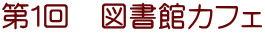 第１回　図書館カフェ