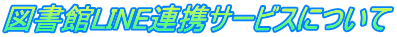 図書館LINE連携サービスについて