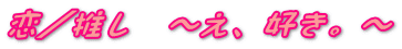 恋／推し　～え、好き。～