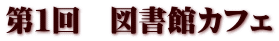 第１回　図書館カフェ