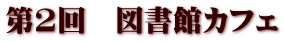 第2回　図書館カフェ
