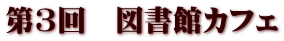 第3回　図書館カフェ