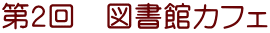 第２回　図書館カフェ