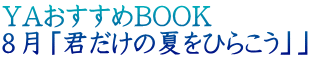YAおすすめBOOK 8月「君だけの夏をひらこう」」