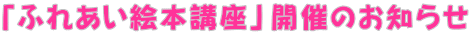 「ふれあい絵本講座」開催のお知らせ